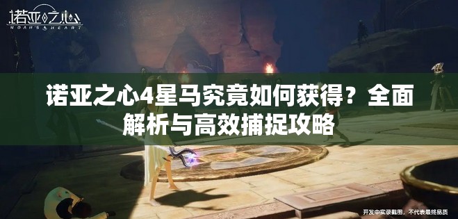 诺亚之心4星马究竟如何获得？全面解析与高效捕捉攻略