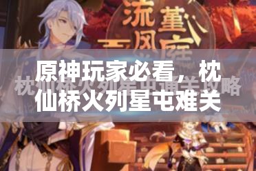 原神玩家必看，枕仙桥火列星屯难关如何巧妙通关攻略？