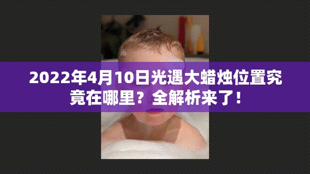 2022年4月10日光遇大蜡烛位置究竟在哪里？全解析来了！
