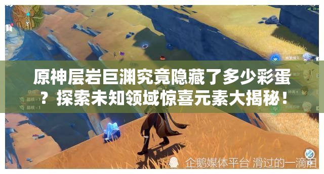 原神层岩巨渊究竟隐藏了多少彩蛋？探索未知领域惊喜元素大揭秘！