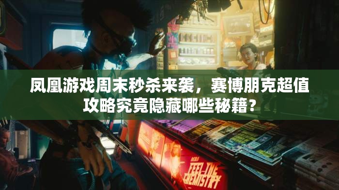 凤凰游戏周末秒杀来袭，赛博朋克超值攻略究竟隐藏哪些秘籍？