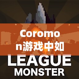 Coromon游戏中如何高效刷钱？揭秘科洛蒙刷钱必备攻略！
