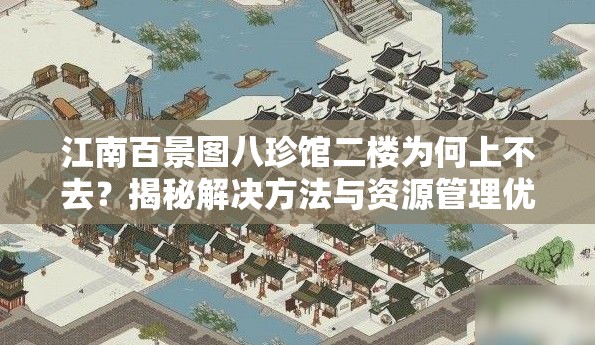 江南百景图八珍馆二楼为何上不去？揭秘解决方法与资源管理优化策略