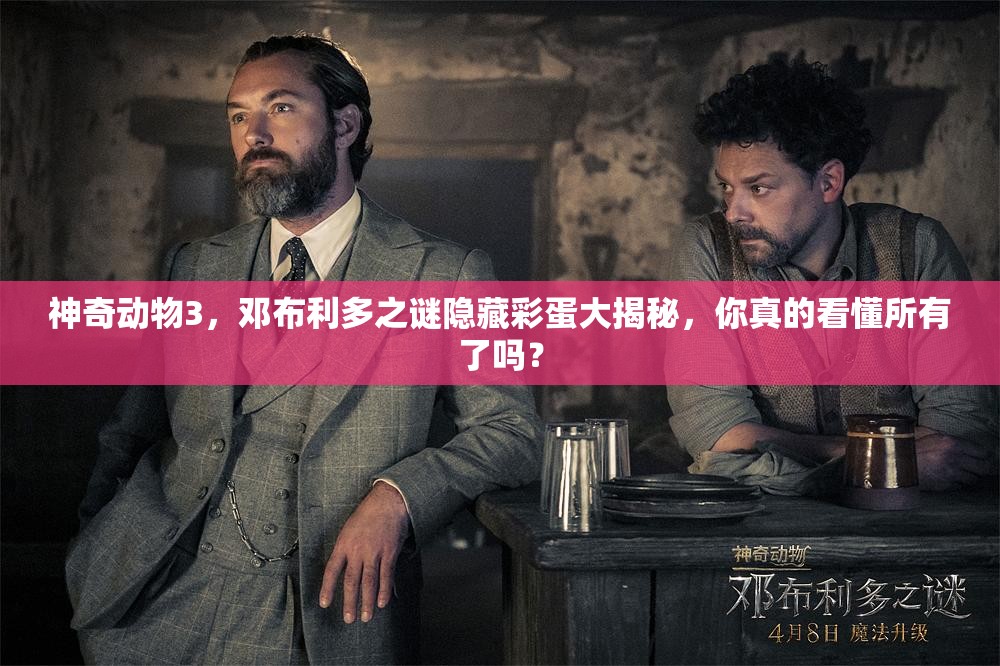 神奇动物3，邓布利多之谜隐藏彩蛋大揭秘，你真的看懂所有了吗？
