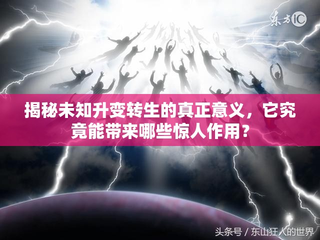 揭秘未知升变转生的真正意义，它究竟能带来哪些惊人作用？