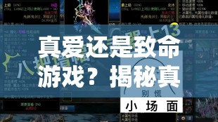 真爱还是致命游戏？揭秘真爱发现与赴死游戏攻略的底层逻辑