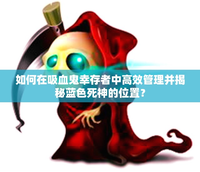 如何在吸血鬼幸存者中高效管理并揭秘蓝色死神的位置？