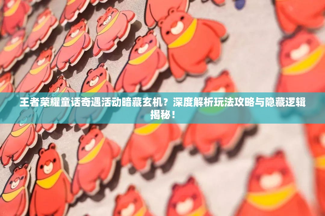 王者荣耀童话奇遇活动暗藏玄机？深度解析玩法攻略与隐藏逻辑揭秘！