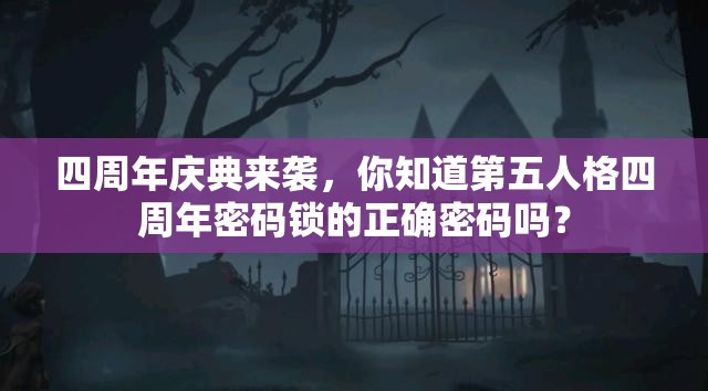 四周年庆典来袭，你知道第五人格四周年密码锁的正确密码吗？