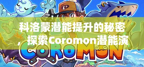 科洛蒙潜能提升的秘密，探索Coromon潜能演变史与提升方法之谜？