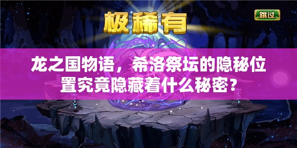 龙之国物语，希洛祭坛的隐秘位置究竟隐藏着什么秘密？