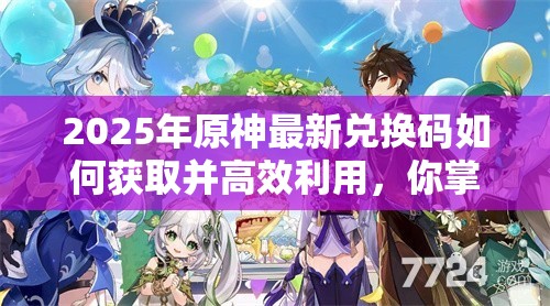 2025年原神最新兑换码如何获取并高效利用，你掌握了吗？
