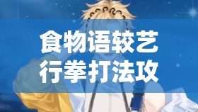 食物语较艺行拳打法攻略，如何巧妙出拳，轻松制胜有秘诀？