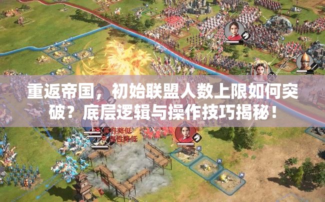 重返帝国，初始联盟人数上限如何突破？底层逻辑与操作技巧揭秘！