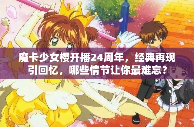 魔卡少女樱开播24周年，经典再现引回忆，哪些情节让你最难忘？
