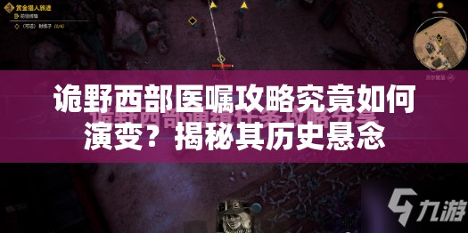 诡野西部医嘱攻略究竟如何演变？揭秘其历史悬念