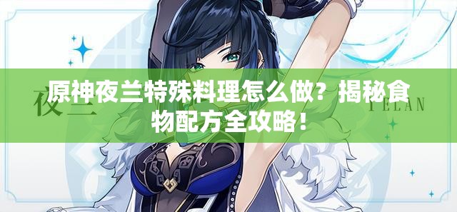 原神夜兰特殊料理怎么做？揭秘食物配方全攻略！