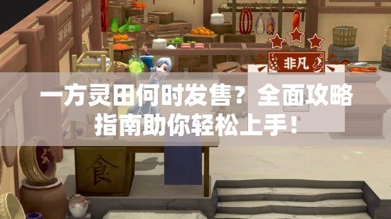 一方灵田何时发售？全面攻略指南助你轻松上手！