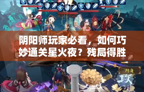 阴阳师玩家必看，如何巧妙通关星火夜？残局得胜详细攻略揭秘