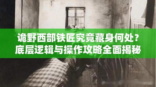 诡野西部铁匠究竟藏身何处？底层逻辑与操作攻略全面揭秘！