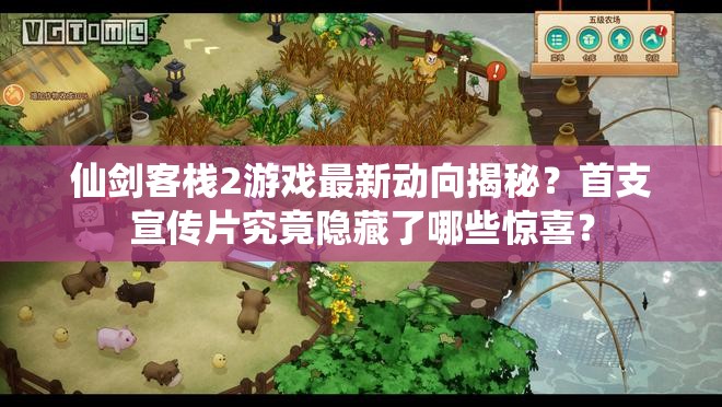 仙剑客栈2游戏最新动向揭秘？首支宣传片究竟隐藏了哪些惊喜？