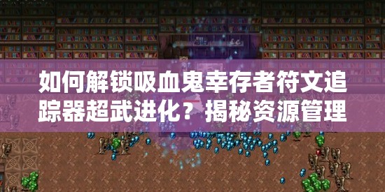 如何解锁吸血鬼幸存者符文追踪器超武进化？揭秘资源管理高效策略！