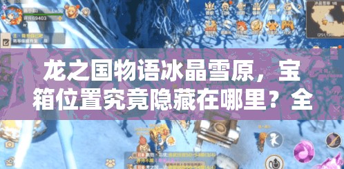 龙之国物语冰晶雪原，宝箱位置究竟隐藏在哪里？全解析揭秘！