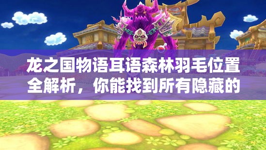 龙之国物语耳语森林羽毛位置全解析，你能找到所有隐藏的羽毛吗？