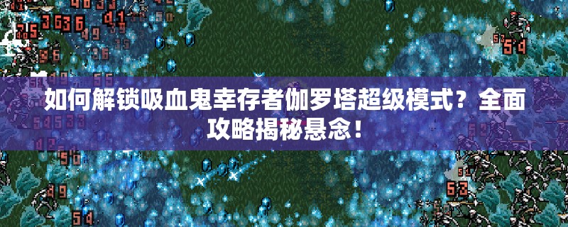 如何解锁吸血鬼幸存者伽罗塔超级模式？全面攻略揭秘悬念！