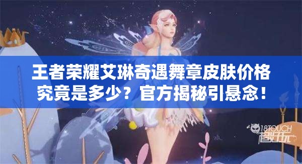 王者荣耀艾琳奇遇舞章皮肤价格究竟是多少？官方揭秘引悬念！
