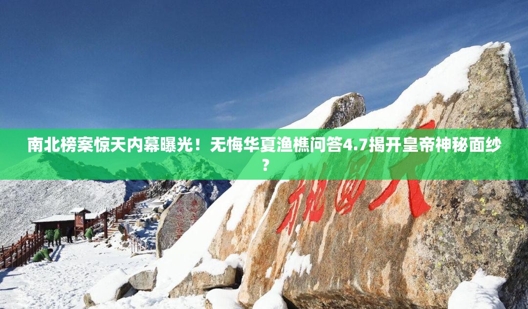 南北榜案惊天内幕曝光！无悔华夏渔樵问答4.7揭开皇帝神秘面纱？