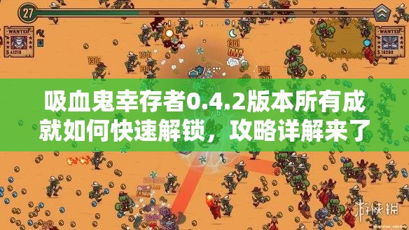 吸血鬼幸存者0.4.2版本所有成就如何快速解锁，攻略详解来了吗？