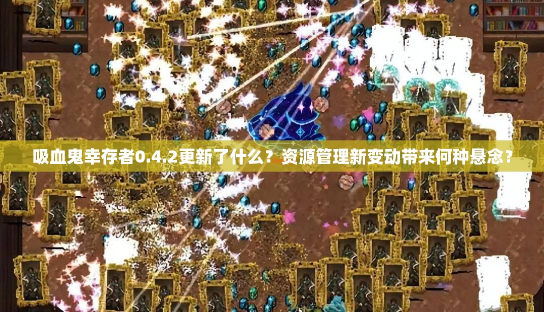 吸血鬼幸存者0.4.2更新了什么？资源管理新变动带来何种悬念？