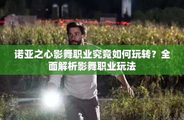 诺亚之心影舞职业究竟如何玩转？全面解析影舞职业玩法
