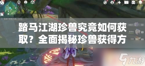 踏马江湖珍兽究竟如何获取？全面揭秘珍兽获得方法！