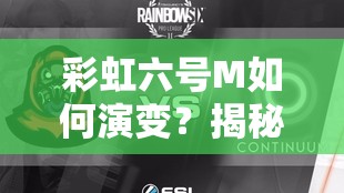 彩虹六号M如何演变？揭秘预约、注册流程及独特社区文化之谜