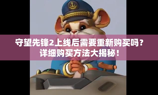 守望先锋2上线后需要重新购买吗？详细购买方法大揭秘！
