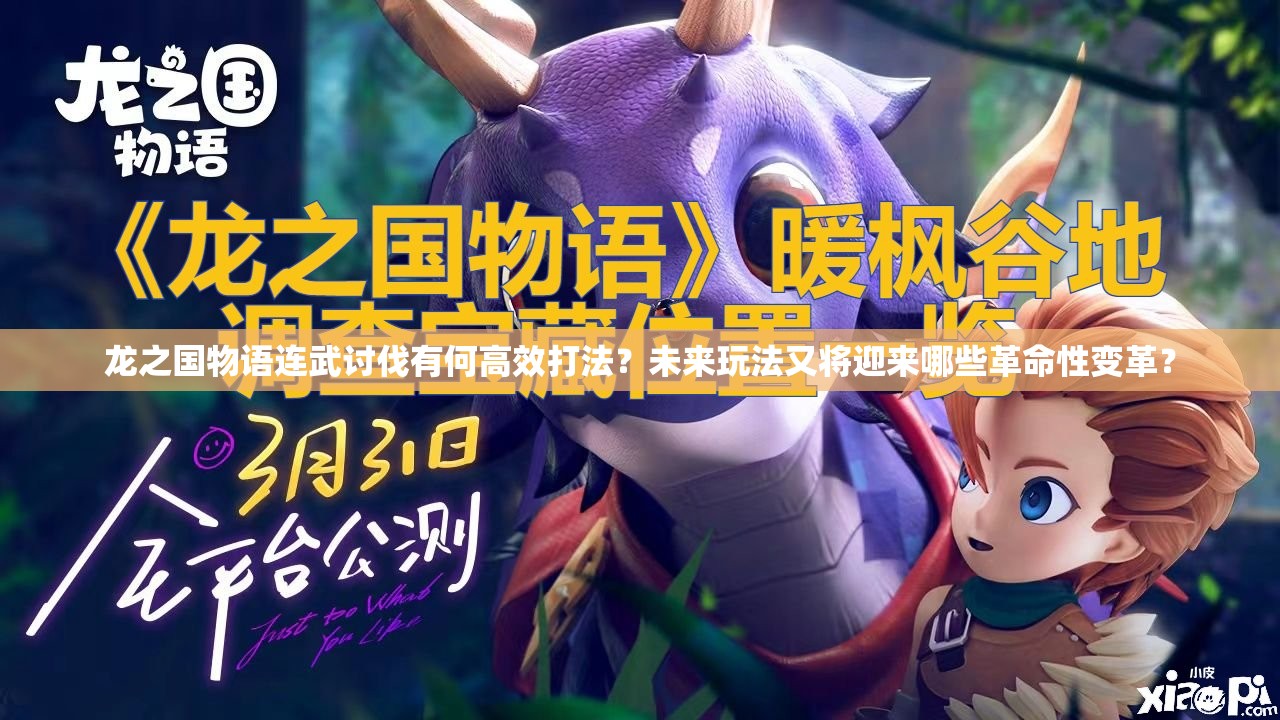 龙之国物语连武讨伐有何高效打法？未来玩法又将迎来哪些革命性变革？