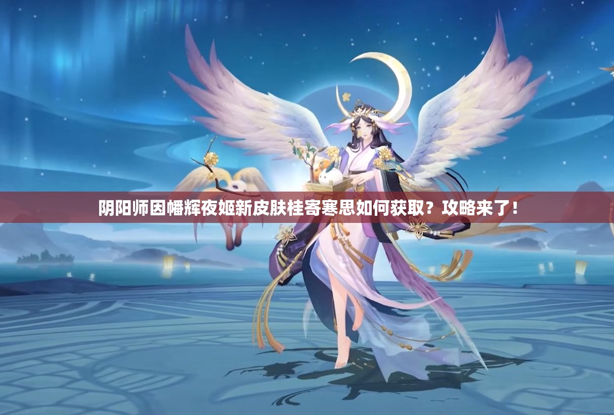 阴阳师因幡辉夜姬新皮肤桂寄寒思如何获取？攻略来了！