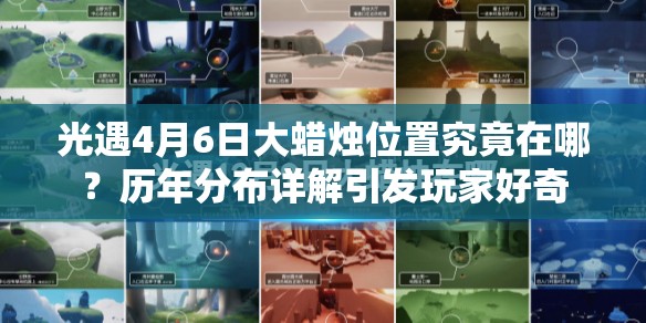 光遇4月6日大蜡烛位置究竟在哪？历年分布详解引发玩家好奇