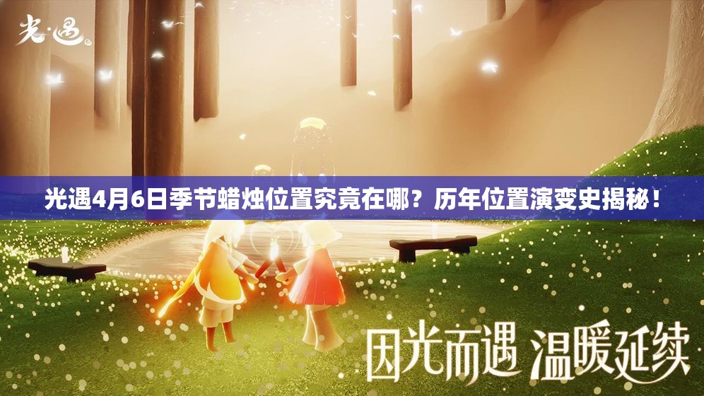 光遇4月6日季节蜡烛位置究竟在哪？历年位置演变史揭秘！