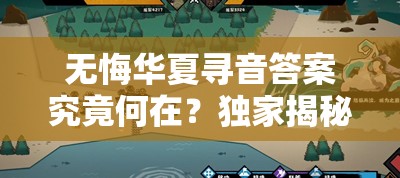 无悔华夏寻音答案究竟何在？独家揭秘寻音答案全分享