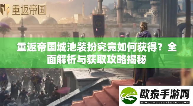 重返帝国城池装扮究竟如何获得？全面解析与获取攻略揭秘