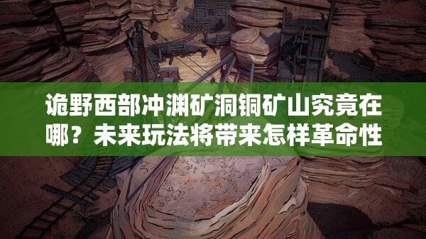 诡野西部冲渊矿洞铜矿山究竟在哪？未来玩法将带来怎样革命性变革？