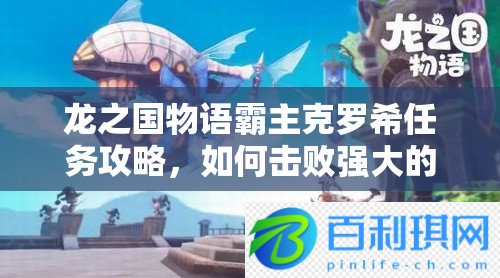龙之国物语霸主克罗希任务攻略，如何击败强大的霸主克罗希？