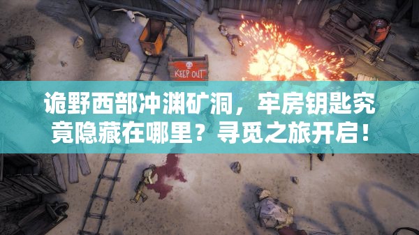 诡野西部冲渊矿洞，牢房钥匙究竟隐藏在哪里？寻觅之旅开启！