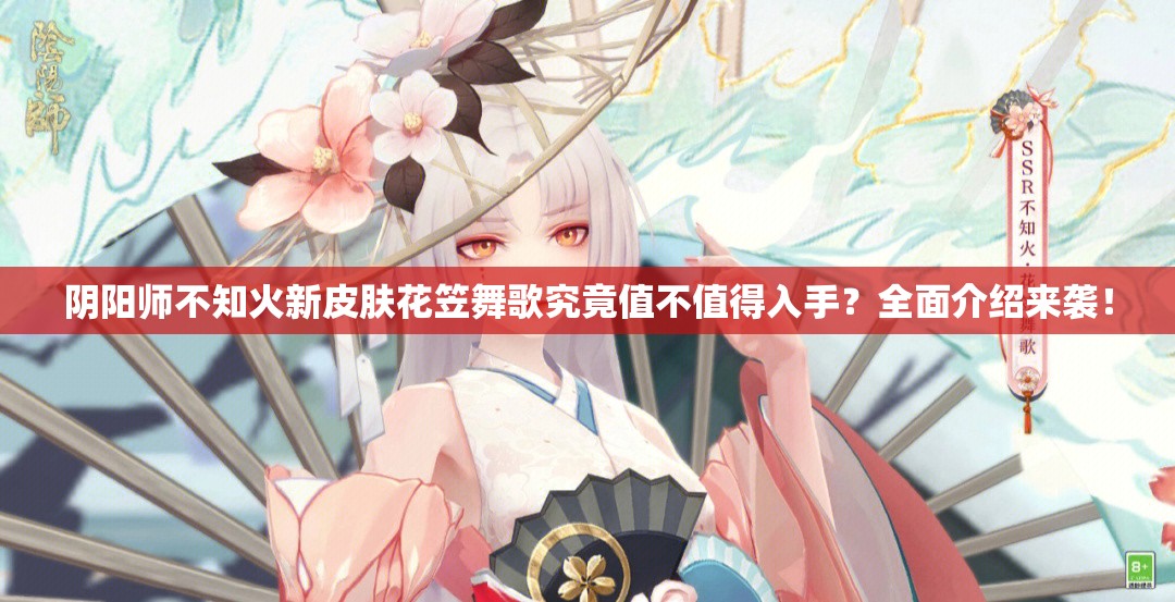 阴阳师不知火新皮肤花笠舞歌究竟值不值得入手？全面介绍来袭！
