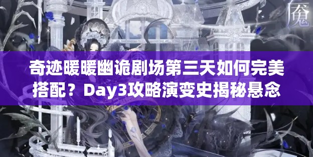 奇迹暖暖幽诡剧场第三天如何完美搭配？Day3攻略演变史揭秘悬念！