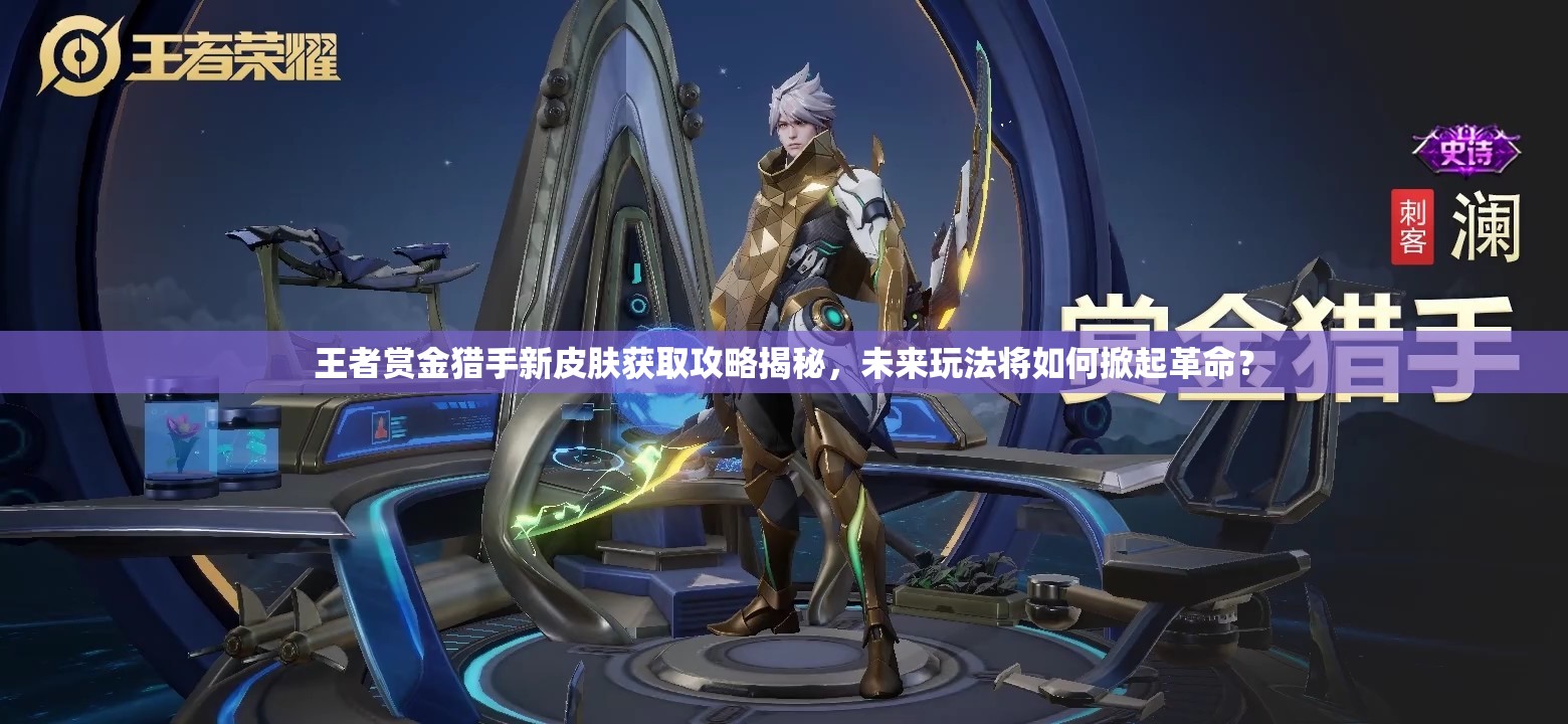 王者赏金猎手新皮肤获取攻略揭秘，未来玩法将如何掀起革命？