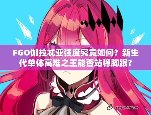 FGO伽拉忒亚强度究竟如何？新生代单体高难之王能否站稳脚跟？